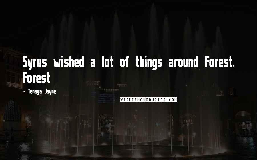 Tenaya Jayne Quotes: Syrus wished a lot of things around Forest. Forest
