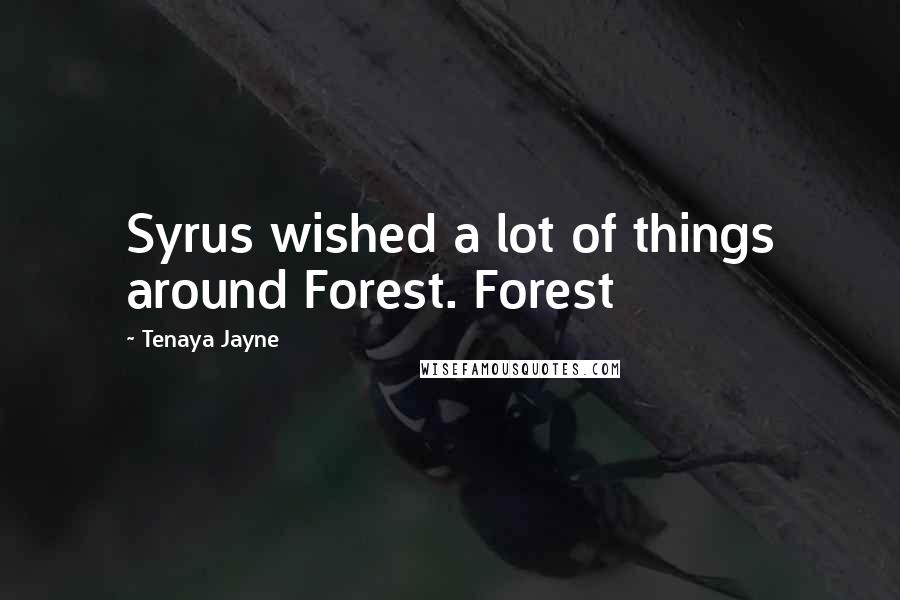 Tenaya Jayne Quotes: Syrus wished a lot of things around Forest. Forest