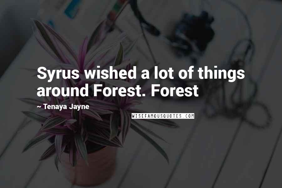 Tenaya Jayne Quotes: Syrus wished a lot of things around Forest. Forest