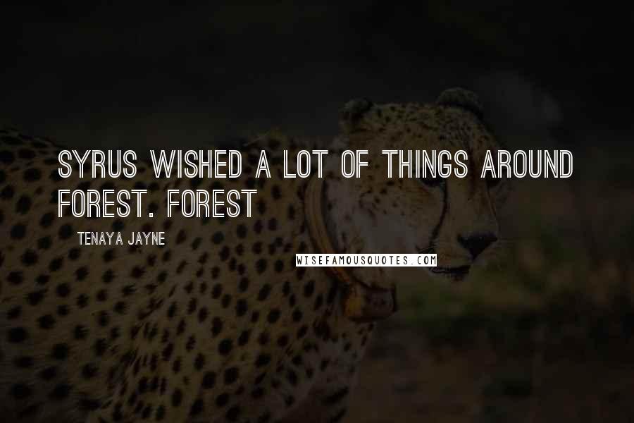 Tenaya Jayne Quotes: Syrus wished a lot of things around Forest. Forest