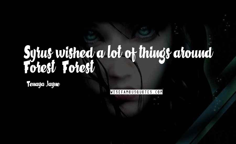 Tenaya Jayne Quotes: Syrus wished a lot of things around Forest. Forest