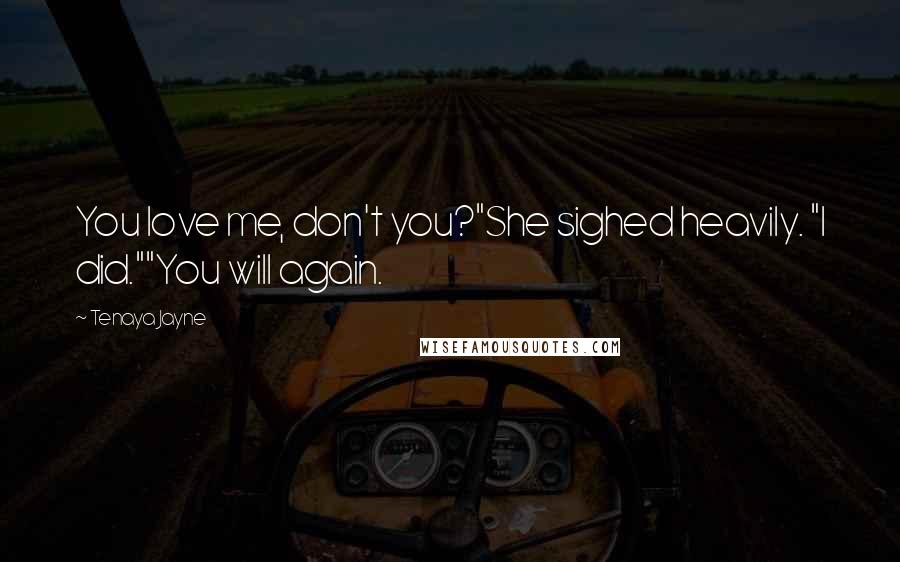 Tenaya Jayne Quotes: You love me, don't you?"She sighed heavily. "I did.""You will again.