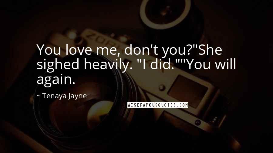 Tenaya Jayne Quotes: You love me, don't you?"She sighed heavily. "I did.""You will again.