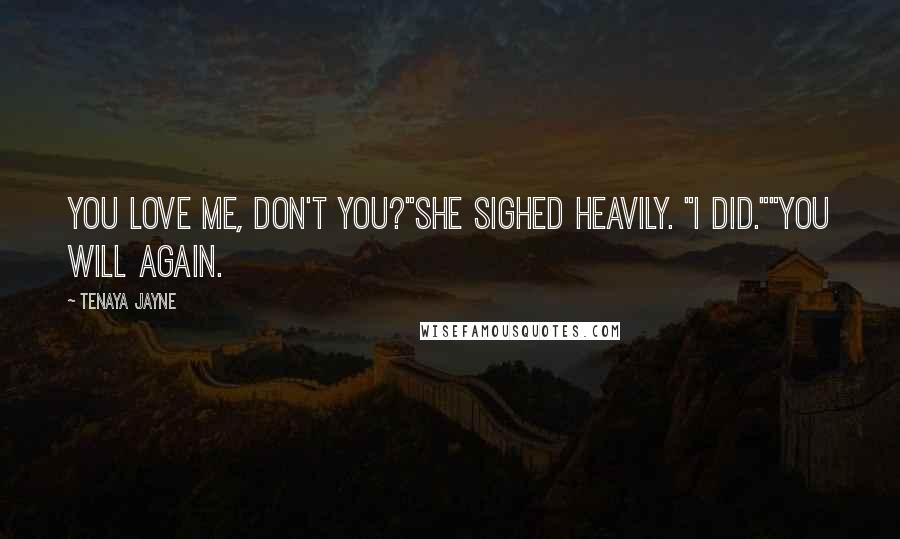 Tenaya Jayne Quotes: You love me, don't you?"She sighed heavily. "I did.""You will again.