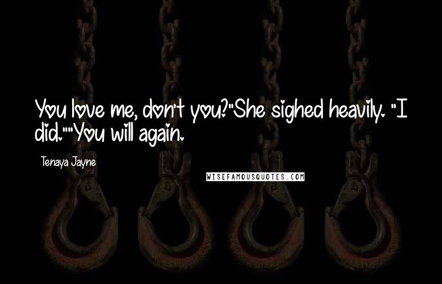 Tenaya Jayne Quotes: You love me, don't you?"She sighed heavily. "I did.""You will again.