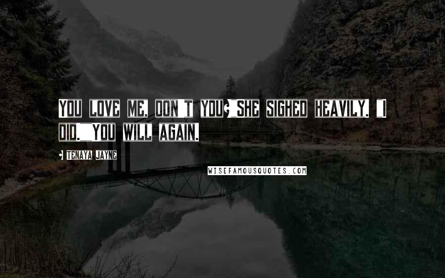 Tenaya Jayne Quotes: You love me, don't you?"She sighed heavily. "I did.""You will again.