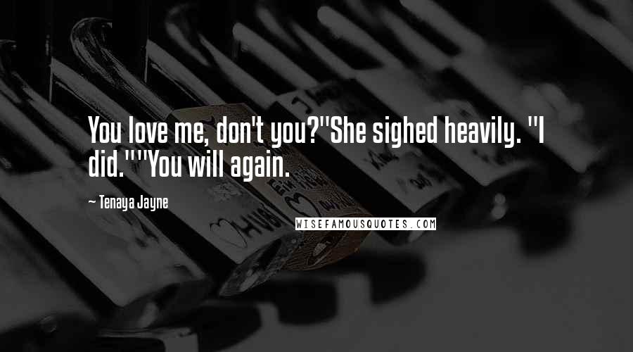 Tenaya Jayne Quotes: You love me, don't you?"She sighed heavily. "I did.""You will again.