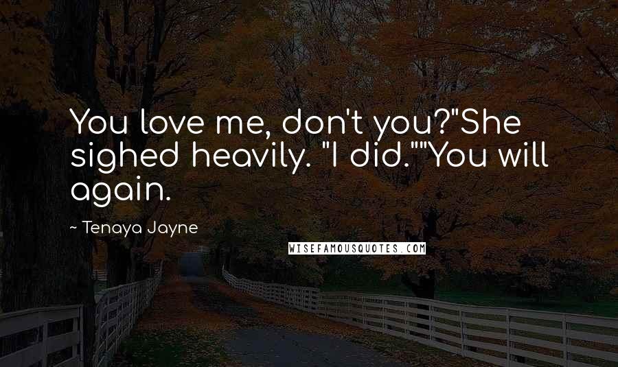 Tenaya Jayne Quotes: You love me, don't you?"She sighed heavily. "I did.""You will again.