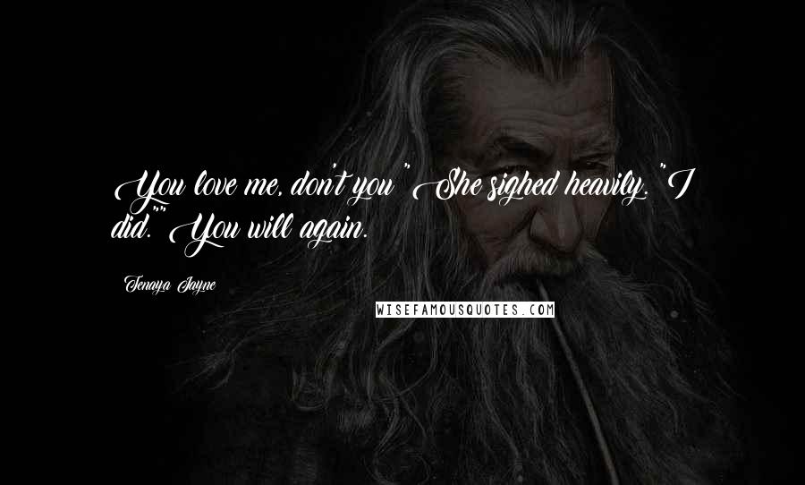 Tenaya Jayne Quotes: You love me, don't you?"She sighed heavily. "I did.""You will again.