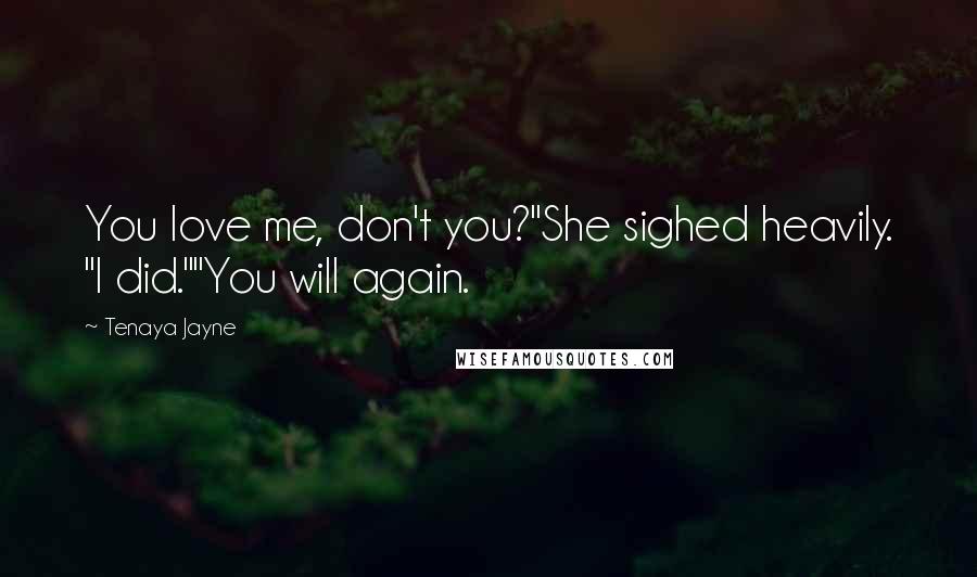 Tenaya Jayne Quotes: You love me, don't you?"She sighed heavily. "I did.""You will again.