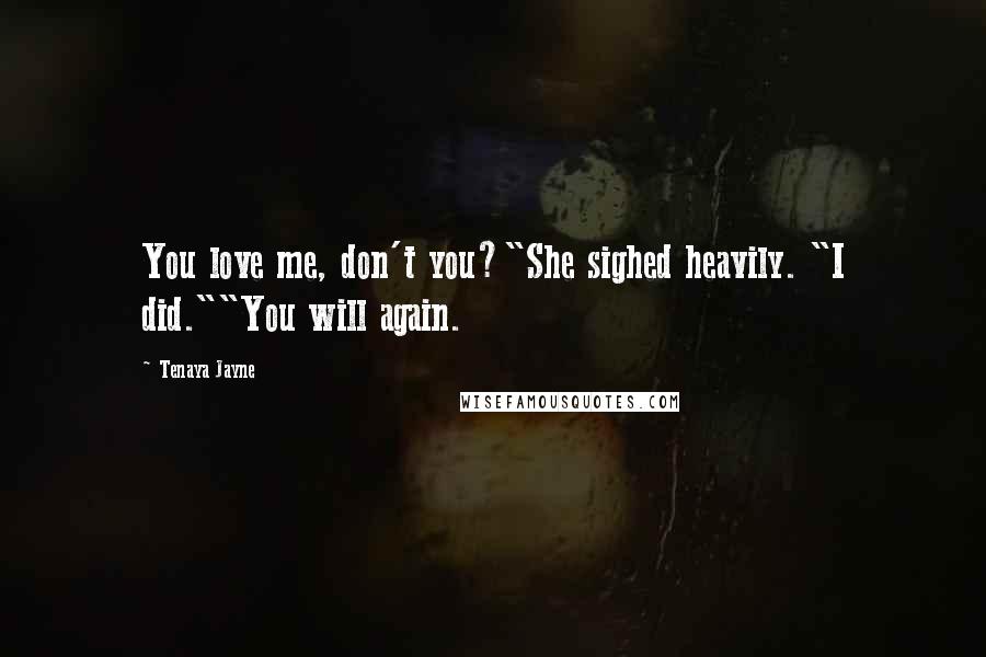 Tenaya Jayne Quotes: You love me, don't you?"She sighed heavily. "I did.""You will again.