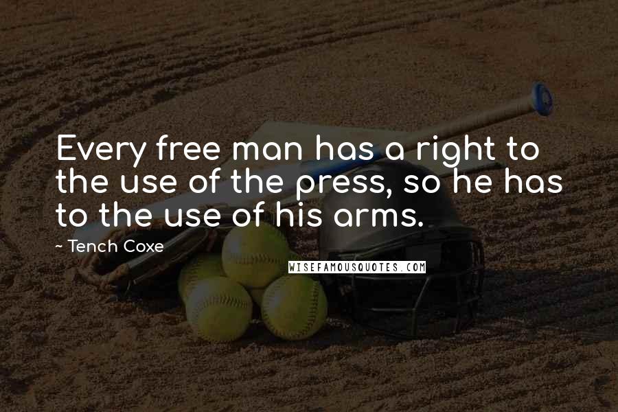 Tench Coxe Quotes: Every free man has a right to the use of the press, so he has to the use of his arms.