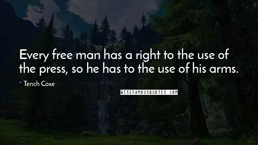 Tench Coxe Quotes: Every free man has a right to the use of the press, so he has to the use of his arms.