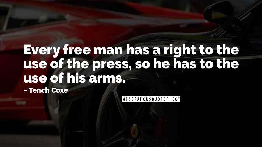 Tench Coxe Quotes: Every free man has a right to the use of the press, so he has to the use of his arms.