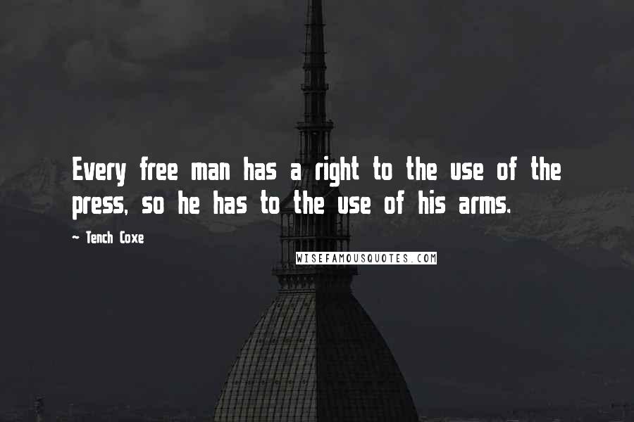 Tench Coxe Quotes: Every free man has a right to the use of the press, so he has to the use of his arms.