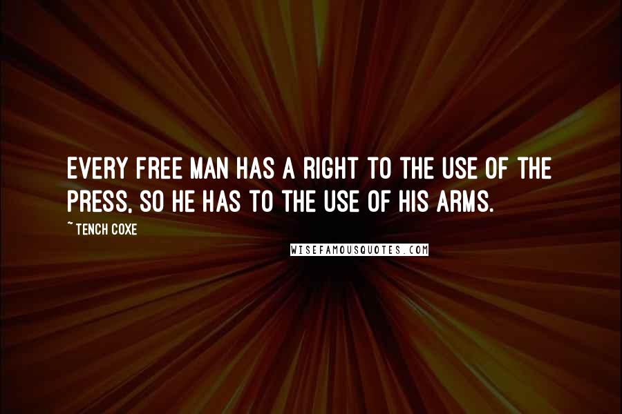 Tench Coxe Quotes: Every free man has a right to the use of the press, so he has to the use of his arms.