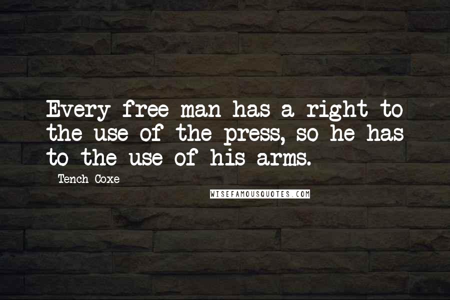 Tench Coxe Quotes: Every free man has a right to the use of the press, so he has to the use of his arms.