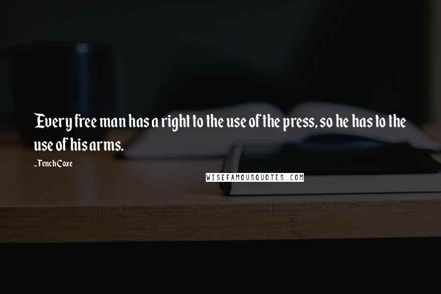 Tench Coxe Quotes: Every free man has a right to the use of the press, so he has to the use of his arms.