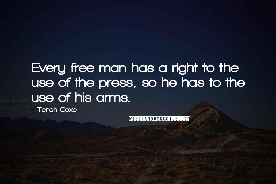 Tench Coxe Quotes: Every free man has a right to the use of the press, so he has to the use of his arms.