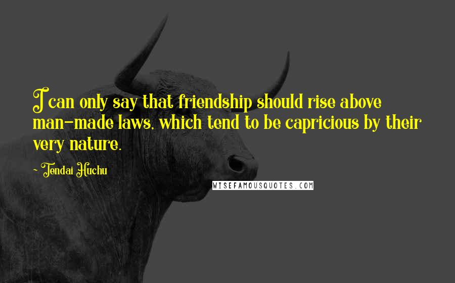Tendai Huchu Quotes: I can only say that friendship should rise above man-made laws, which tend to be capricious by their very nature.