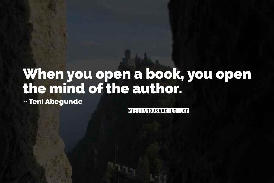 Teni Abegunde Quotes: When you open a book, you open the mind of the author.