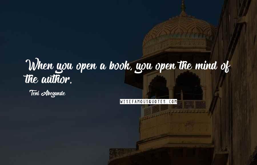 Teni Abegunde Quotes: When you open a book, you open the mind of the author.