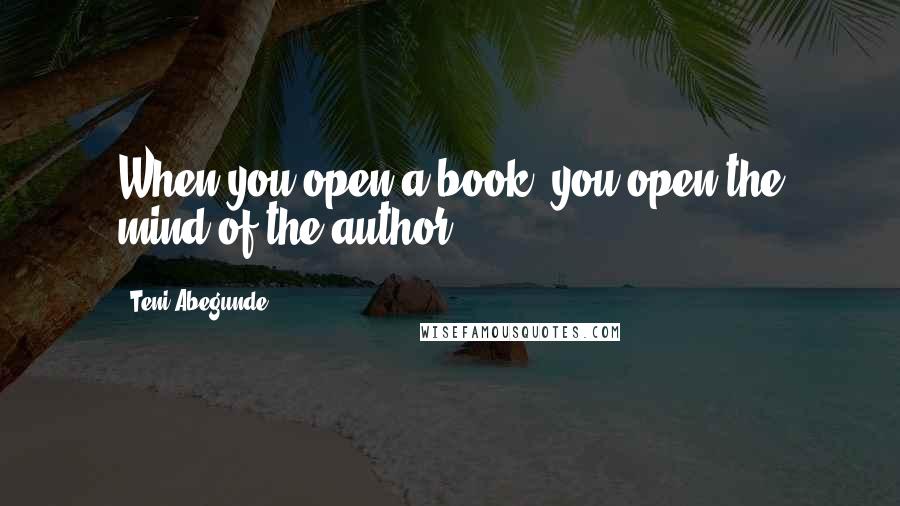 Teni Abegunde Quotes: When you open a book, you open the mind of the author.