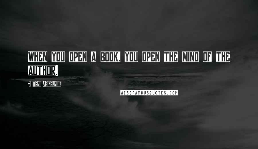 Teni Abegunde Quotes: When you open a book, you open the mind of the author.