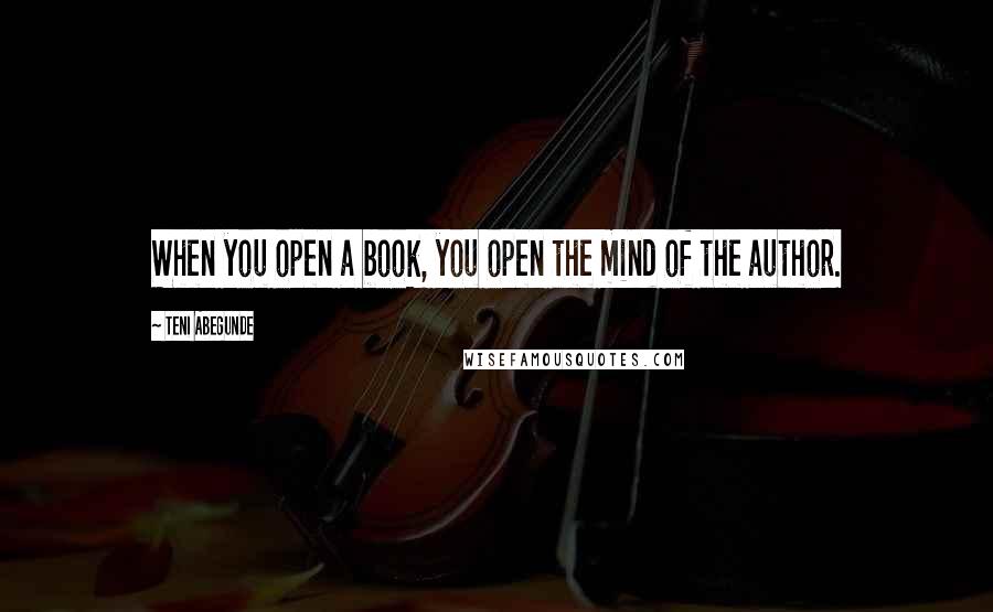 Teni Abegunde Quotes: When you open a book, you open the mind of the author.