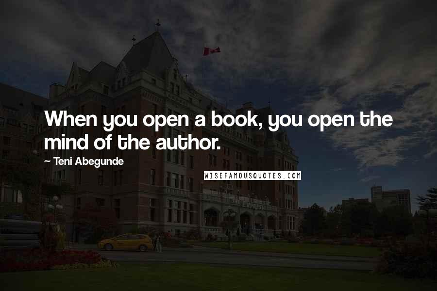 Teni Abegunde Quotes: When you open a book, you open the mind of the author.