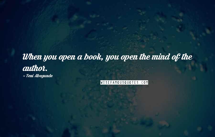 Teni Abegunde Quotes: When you open a book, you open the mind of the author.