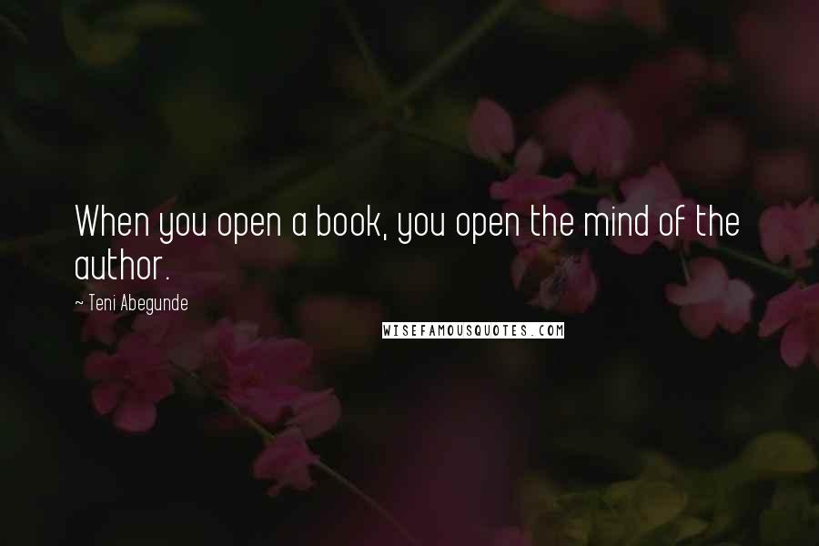 Teni Abegunde Quotes: When you open a book, you open the mind of the author.