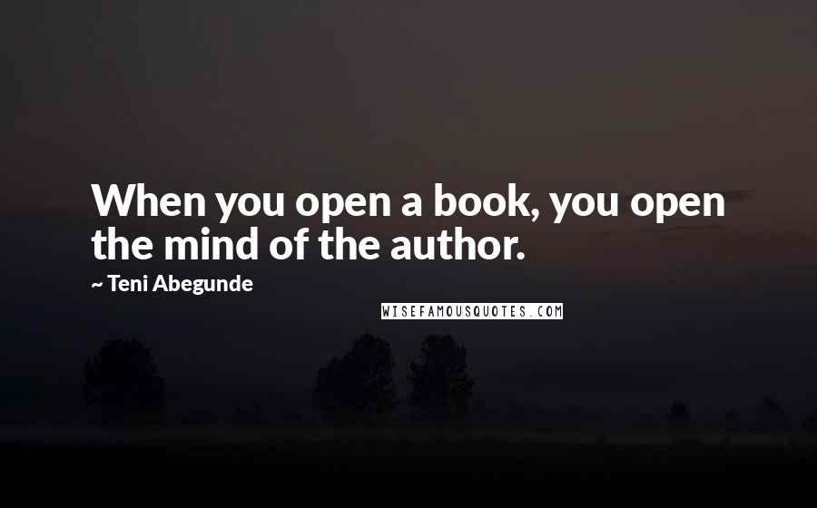 Teni Abegunde Quotes: When you open a book, you open the mind of the author.