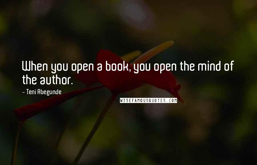 Teni Abegunde Quotes: When you open a book, you open the mind of the author.