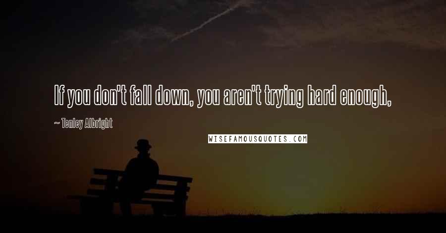 Tenley Albright Quotes: If you don't fall down, you aren't trying hard enough,