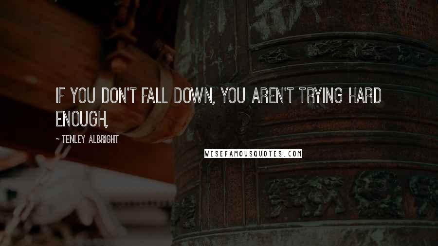 Tenley Albright Quotes: If you don't fall down, you aren't trying hard enough,