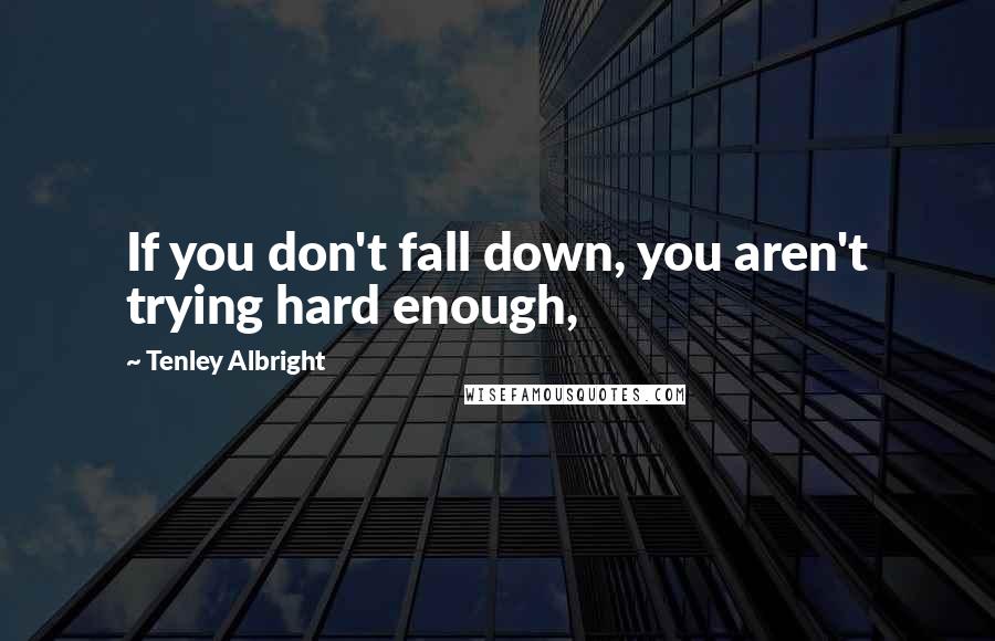 Tenley Albright Quotes: If you don't fall down, you aren't trying hard enough,