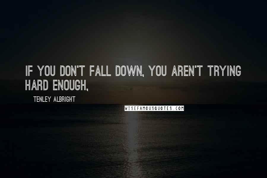Tenley Albright Quotes: If you don't fall down, you aren't trying hard enough,