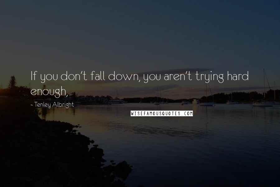 Tenley Albright Quotes: If you don't fall down, you aren't trying hard enough,