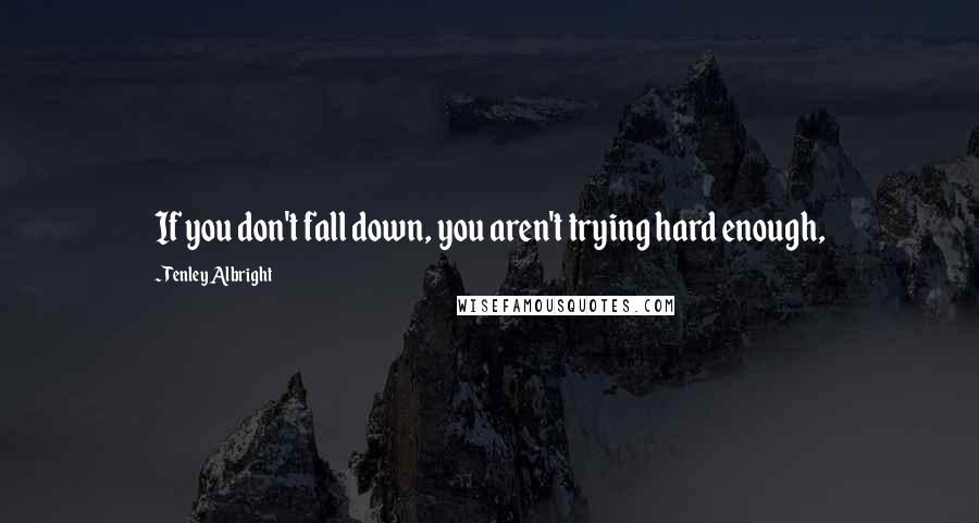 Tenley Albright Quotes: If you don't fall down, you aren't trying hard enough,