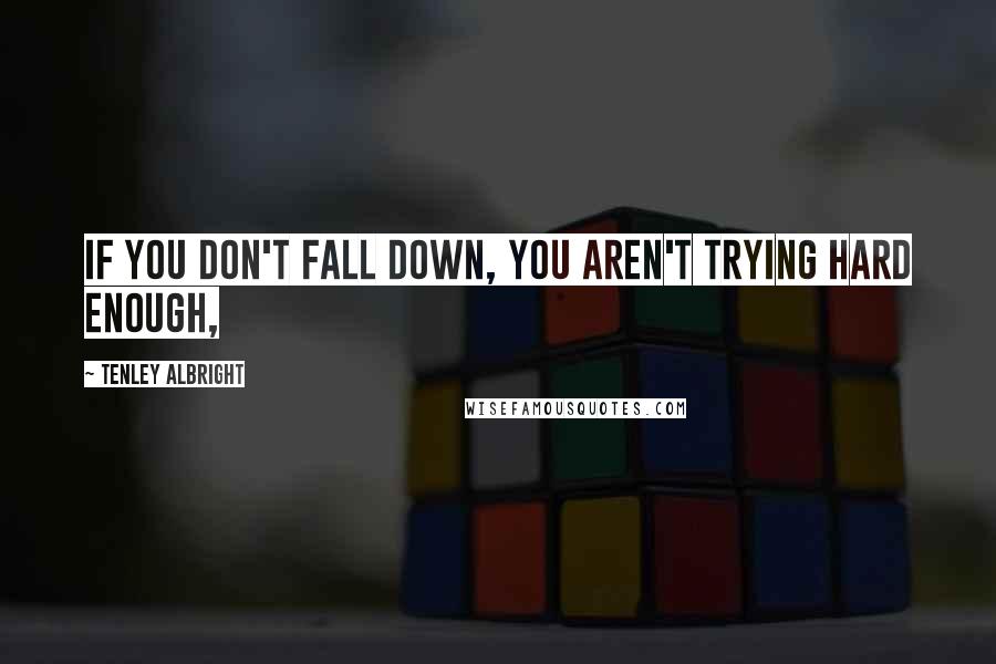Tenley Albright Quotes: If you don't fall down, you aren't trying hard enough,