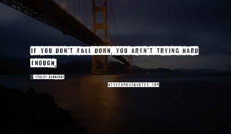 Tenley Albright Quotes: If you don't fall down, you aren't trying hard enough,