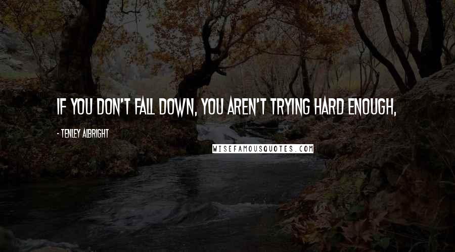 Tenley Albright Quotes: If you don't fall down, you aren't trying hard enough,