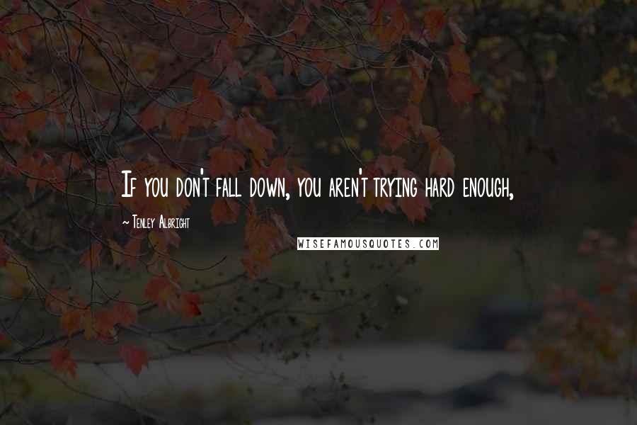 Tenley Albright Quotes: If you don't fall down, you aren't trying hard enough,