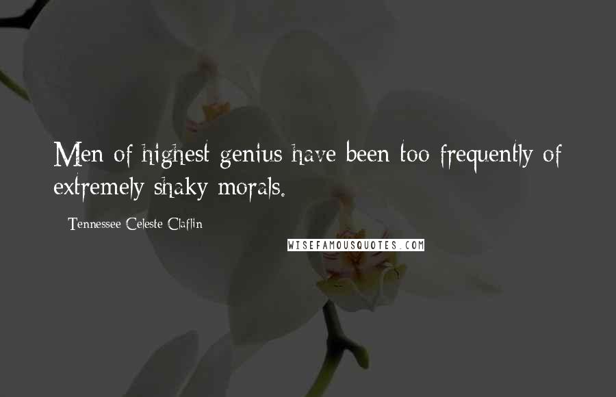 Tennessee Celeste Claflin Quotes: Men of highest genius have been too frequently of extremely shaky morals.