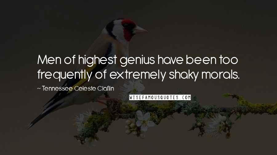 Tennessee Celeste Claflin Quotes: Men of highest genius have been too frequently of extremely shaky morals.