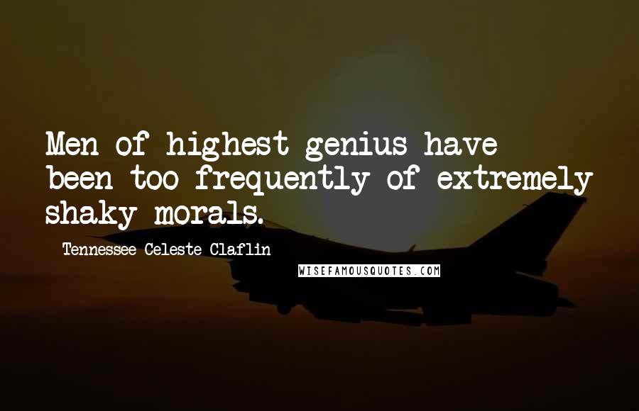 Tennessee Celeste Claflin Quotes: Men of highest genius have been too frequently of extremely shaky morals.