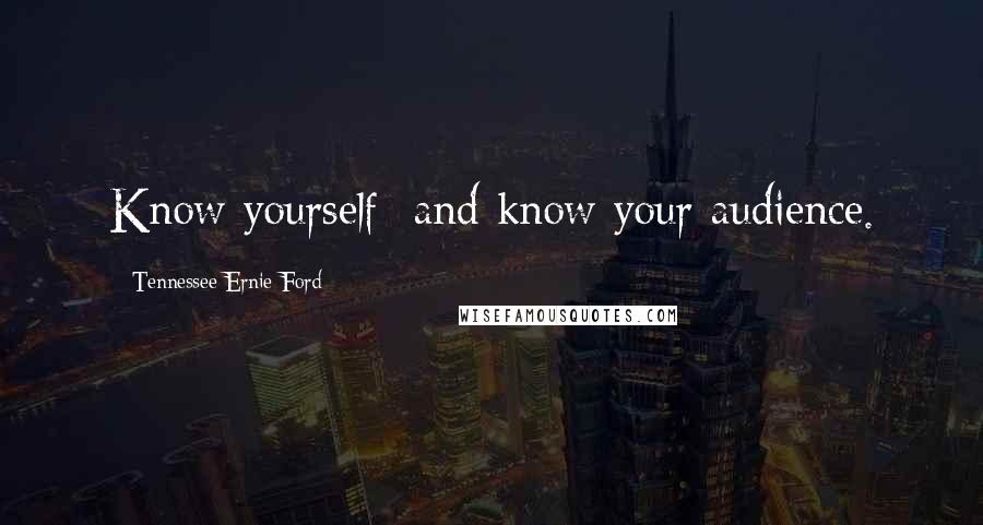 Tennessee Ernie Ford Quotes: Know yourself  and know your audience.