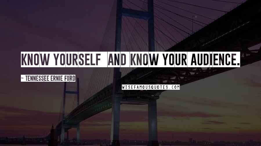 Tennessee Ernie Ford Quotes: Know yourself  and know your audience.