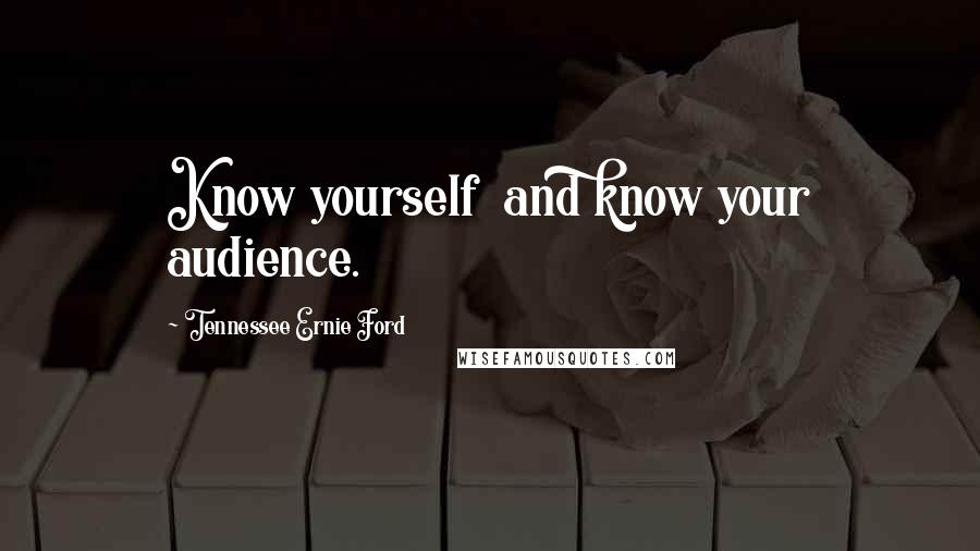 Tennessee Ernie Ford Quotes: Know yourself  and know your audience.